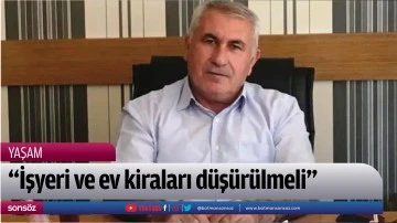 &ldquo;İşyeri ve ev kiraları d&uuml;ş&uuml;r&uuml;lmeli&rdquo;