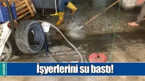 İŞYERLERİNİ SU BASTI!