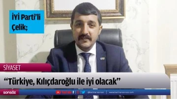 İYİ Parti&rsquo;li &Ccedil;elik;  &ldquo;T&uuml;rkiye, Kılı&ccedil;daroğlu ile iyi olacak&rdquo;