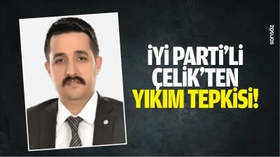 İYİ Parti&rsquo;li &Ccedil;elik&rsquo;ten yıkım tepkisi!