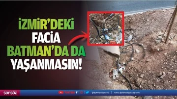 İzmir&rsquo;deki facia Batman&rsquo;da da yaşanmasın!