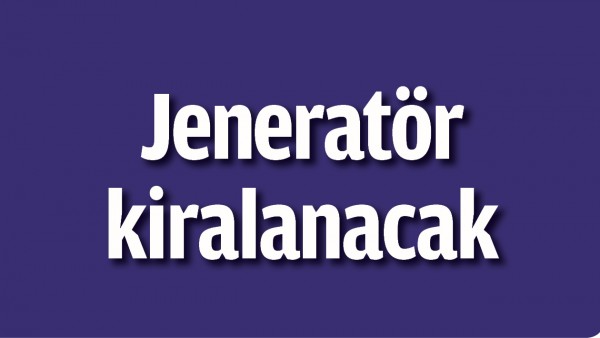 JENERAT&Ouml;R KİRALANACAK