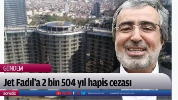 Jet Fadıl'a 2 bin 504 yıl hapis cezası