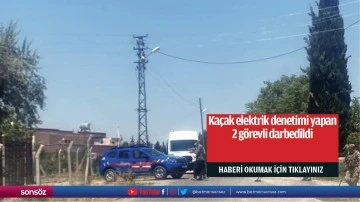 Ka&ccedil;ak elektrik denetimi yapan 2 g&ouml;revli darbedildi