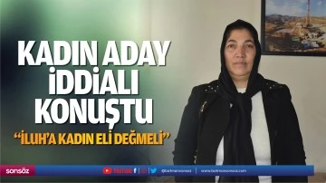 Kadın aday iddialı konuştu; &ldquo;İluh&rsquo;a kadın eli değmeli&rdquo;