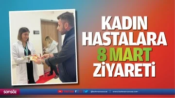 Kadın hastalara 8 Mart ziyareti
