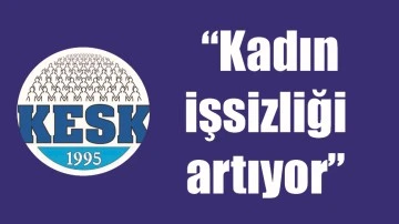  &ldquo;KADIN İŞSİZLİĞİ ARTIYOR&rdquo;