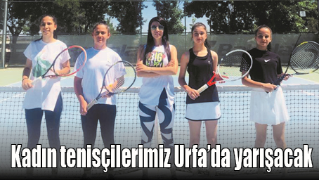 KADIN TENİS&Ccedil;İLERİMİZ URFA&rsquo;DA YARIŞACAK