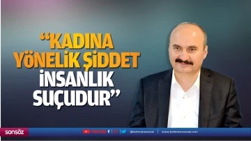 &ldquo;Kadına y&ouml;nelik şiddet, insanlık su&ccedil;udur&rdquo;