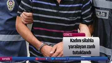 Kadını silahla yaralayan zanlı tutuklandı