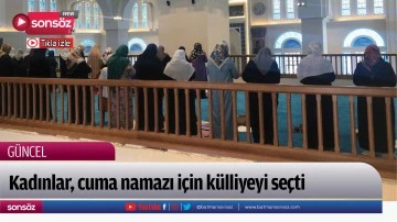 Kadınlar, cuma namazı i&ccedil;in k&uuml;lliyeyi se&ccedil;ti