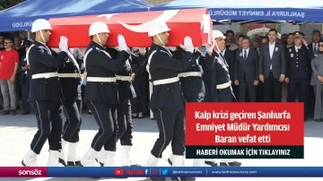 Kalp krizi ge&ccedil;iren Şanlıurfa Emniyet M&uuml;d&uuml;r Yardımcısı Baran vefat etti