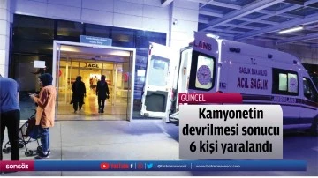 Kamyonetin devrilmesi sonucu 6 kişi yaralandı