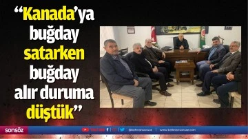 &ldquo;Kanada&rsquo;ya buğday satarken, buğday alır duruma d&uuml;şt&uuml;k&rdquo;