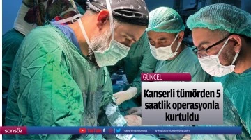 Kanserli t&uuml;m&ouml;rden 5 saatlik operasyonla kurtuldu