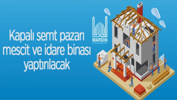 KAPALI SEMT PAZARI, MESCİT VE İDARE BİNASI YAPILACAK