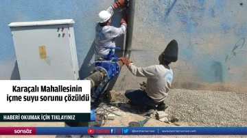 Kara&ccedil;alı Mahallesinin i&ccedil;me suyu sorunu &ccedil;&ouml;z&uuml;ld&uuml;