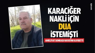Karaciğer nakli i&ccedil;in dua istemişti; Ameliyat sonrası hayatını kaybetti