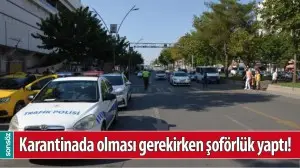 KARANTİNADA OLMASI GEREKİRKEN ŞOF&Ouml;RL&Uuml;K YAPTI!