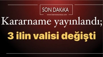 Kararname yayınlandı; 3 ilin valisi değişti