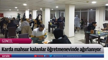 Karda mahsur kalanlar &ouml;ğretmenevinde ağırlanıyor