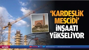 &lsquo;Kardeşlik Mescidi&rsquo; inşaatı y&uuml;kseliyor