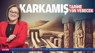 Karkamış tarihe y&ouml;n verecek