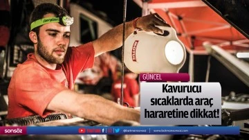 Kavurucu sıcaklarda ara&ccedil; hararetine dikkat!