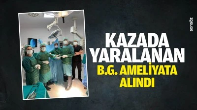 Kazada yaralanan B.G. ameliyata alındı