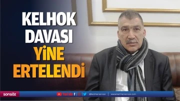 Kelhok davası yine ertelendi