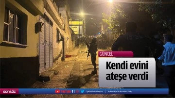 Kendi evini ateşe verdi