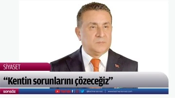 &ldquo;Kentin sorunlarını &ccedil;&ouml;zeceğiz&rdquo;
