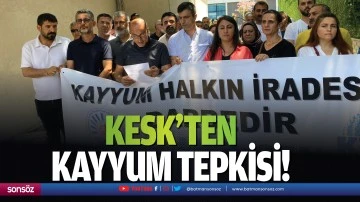 KESK&rsquo;ten kayyum tepkisi!