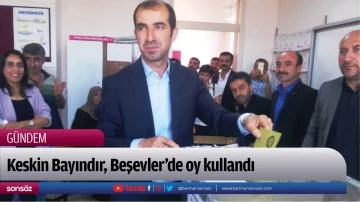 Keskin Bayındır, Beşevler&rsquo;de oy kullandı