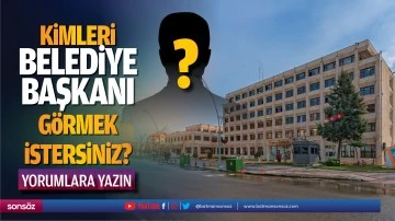 Kimleri belediye başkanı g&ouml;rmek istersiniz? Yorumlara yazın
