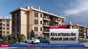 Kira artışına dur diyecek yok mu?