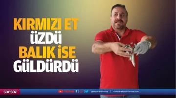 Kırmızı et &uuml;zd&uuml;, balık ise g&uuml;ld&uuml;rd&uuml;