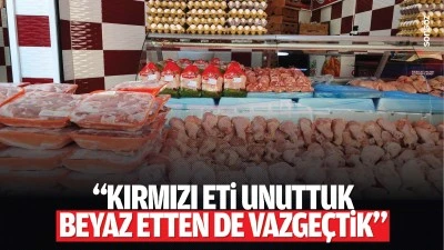&ldquo;Kırmızı eti unuttuk, beyaz etten vazge&ccedil;tik&rdquo;