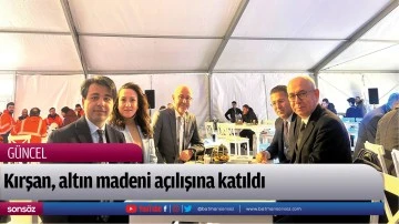 Kırşan, altın madeni a&ccedil;ılışına katıldı