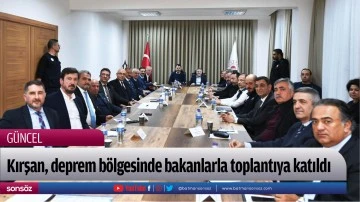 Kırşan, deprem b&ouml;lgesinde bakanlarla toplantıya katıldı