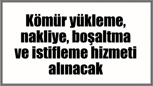 K&ouml;m&uuml;r y&uuml;kleme, nakliye, boşaltma ve istifleme hizmeti alınacak