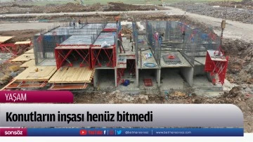 Konutların inşası hen&uuml;z bitmedi
