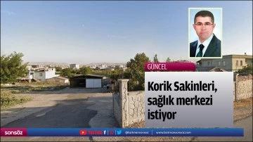 Korik Sakinleri, sağlık merkezi istiyor