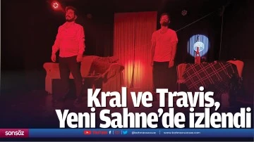 Kral ve Travis, Yeni Sahne&rsquo;de izlendi