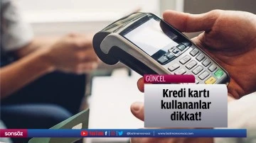 Kredi kartı kullananlar dikkat!