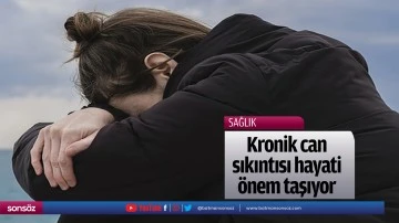Kronik can sıkıntısı hayati &ouml;nem taşıyor