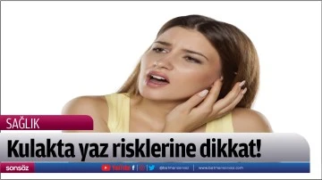 Kulakta yaz risklerine dikkat!