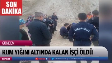 Kum yığını altında kalan iş&ccedil;i &ouml;ld&uuml;