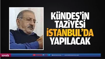 K&uuml;ndeş&rsquo;in taziyesi İstanbul&rsquo;da yapılacak