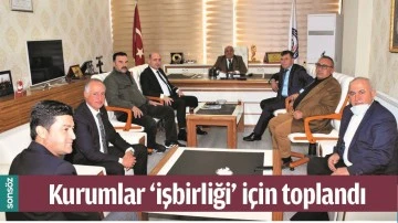 KURUMLAR &lsquo;İŞBİRLİĞİ&rsquo; İ&Ccedil;İN TOPLANDI